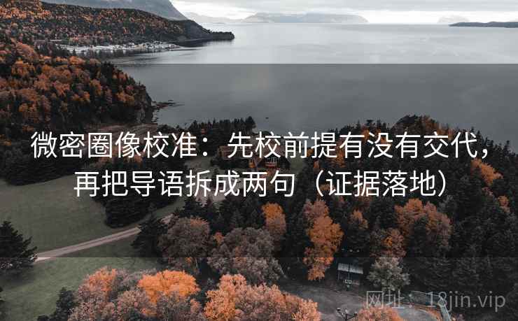 微密圈像校准：先校前提有没有交代，再把导语拆成两句（证据落地）