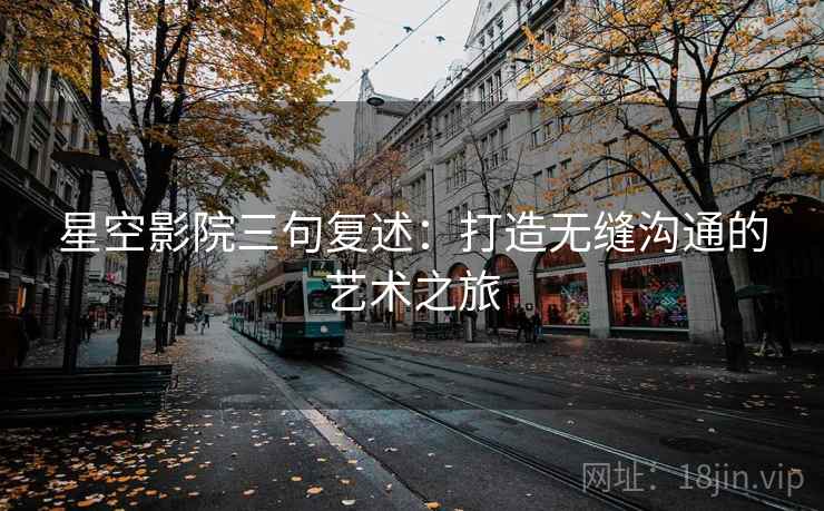 星空影院三句复述：打造无缝沟通的艺术之旅