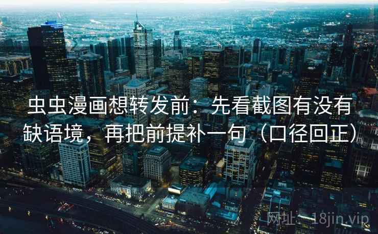 虫虫漫画想转发前：先看截图有没有缺语境，再把前提补一句（口径回正）