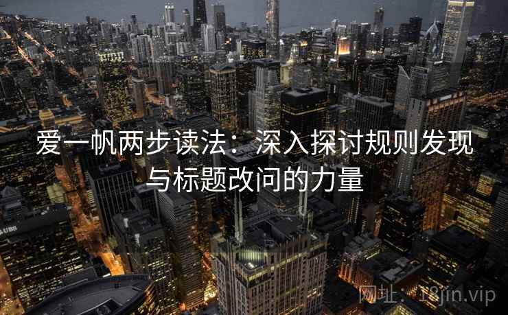爱一帆两步读法:深入探讨规则发现与标题改问的力量 爱一帆两步读法:深入探讨规则发现与标题改问的力量