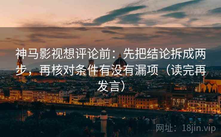 神马影视想评论前:先把结论拆成两步,再核对条件有没有漏项(读完再发言) 神马影视想评论前:先把结论拆成两步,再核对条件有没有漏项(读完再发言)
