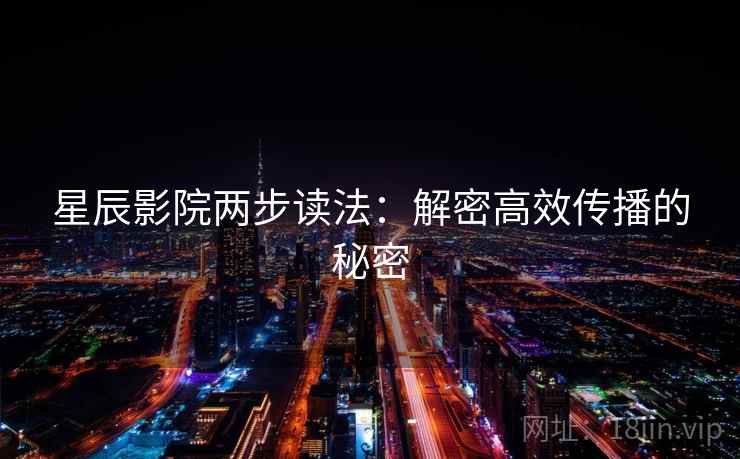 星辰影院两步读法：解密高效传播的秘密