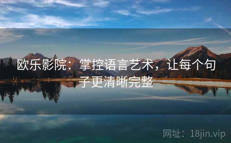 欧乐影院:掌控语言艺术,让每个句子更清晰完整 欧乐影院:掌控语言艺术,让每个句子更清晰完整