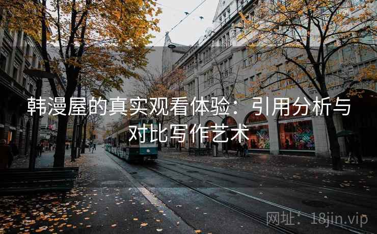 韩漫屋的真实观看体验:引用分析与对比写作艺术 韩漫屋的真实观看体验:引用分析与对比写作艺术