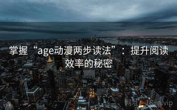 掌握“age动漫两步读法”:提升阅读效率的秘密 掌握“age动漫两步读法”:提升阅读效率的秘密