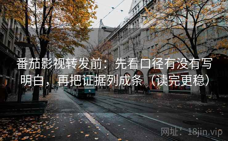 番茄影视转发前:先看口径有没有写明白,再把证据列成条(读完更稳) 番茄影视转发前:先看口径有没有写明白,再把证据列成条(读完更稳)