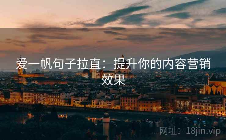 爱一帆句子拉直：提升你的内容营销效果