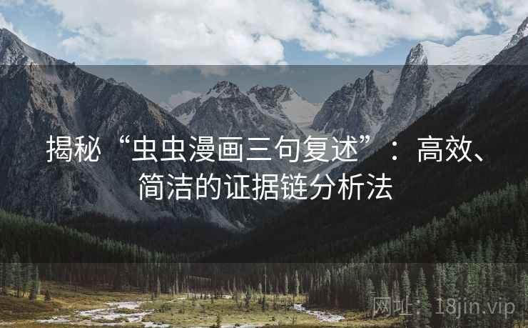 揭秘“虫虫漫画三句复述”：高效、简洁的证据链分析法