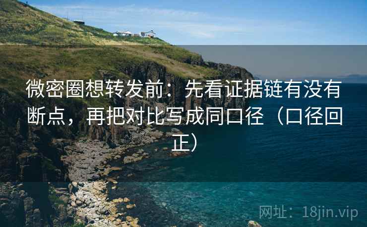 微密圈想转发前:先看证据链有没有断点,再把对比写成同口径(口径回正) 微密圈想转发前:先看证据链有没有断点,再把对比写成同口径(口径回正)