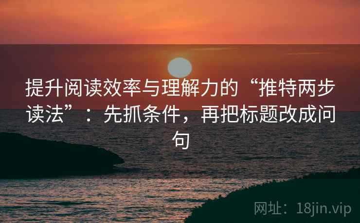 提升阅读效率与理解力的“推特两步读法”:先抓条件,再把标题改成问句 提升阅读效率与理解力的“推特两步读法”:先抓条件,再把标题改成问句