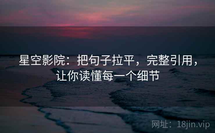 星空影院：把句子拉平，完整引用，让你读懂每一个细节
