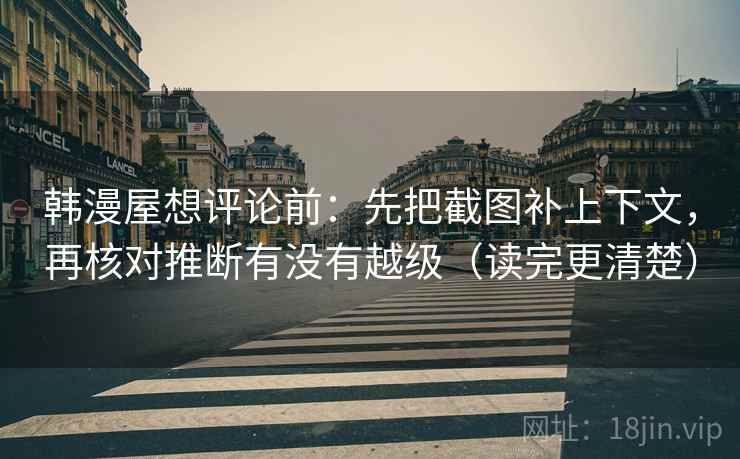 韩漫屋想评论前:先把截图补上下文,再核对推断有没有越级(读完更清楚) 韩漫屋想评论前:先把截图补上下文,再核对推断有没有越级(读完更清楚)