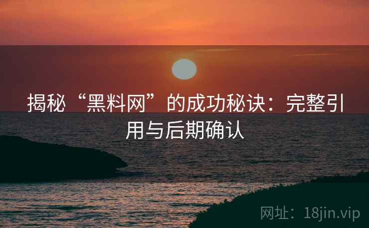 揭秘“黑料网”的成功秘诀：完整引用与后期确认