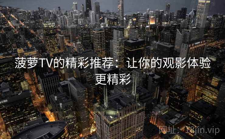 菠萝TV的精彩推荐:让你的观影体验更精彩 菠萝TV的精彩推荐:让你的观影体验更精彩