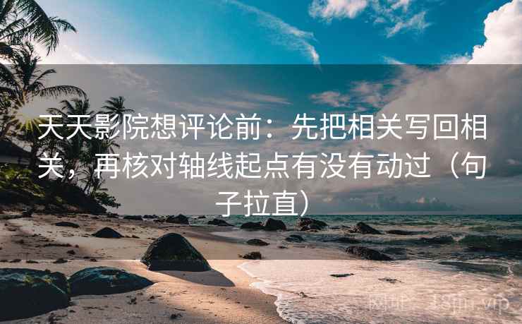 天天影院想评论前：先把相关写回相关，再核对轴线起点有没有动过（句子拉直）