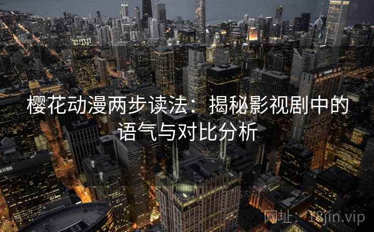 樱花动漫两步读法:揭秘影视剧中的语气与对比分析 樱花动漫两步读法:揭秘影视剧中的语气与对比分析