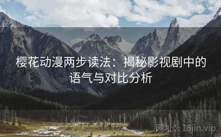 樱花动漫两步读法:揭秘影视剧中的语气与对比分析 樱花动漫两步读法:揭秘影视剧中的语气与对比分析