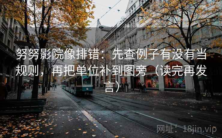 努努影院像排错:先查例子有没有当规则,再把单位补到图旁(读完再发言) 努努影院像排错:先查例子有没有当规则,再把单位补到图旁(读完再发言)
