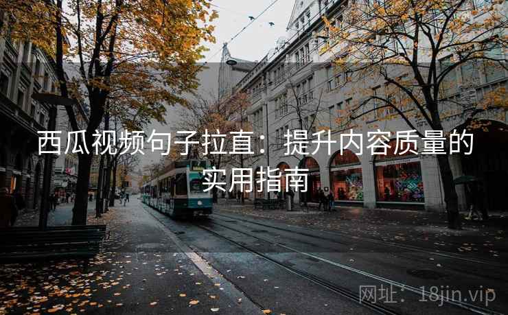 西瓜视频句子拉直：提升内容质量的实用指南