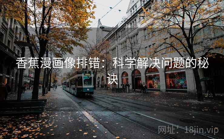 香蕉漫画像排错:科学解决问题的秘诀 香蕉漫画像排错:科学解决问题的秘诀