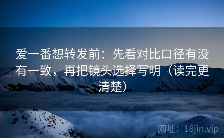 爱一番想转发前:先看对比口径有没有一致,再把镜头选择写明(读完更清楚) 爱一番想转发前:先看对比口径有没有一致,再把镜头选择写明(读完更清楚)
