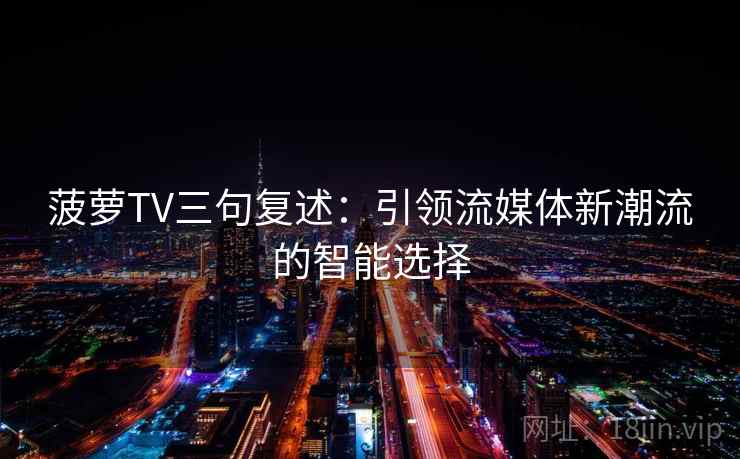 菠萝TV三句复述:引领流媒体新潮流的智能选择 菠萝TV三句复述:引领流媒体新潮流的智能选择