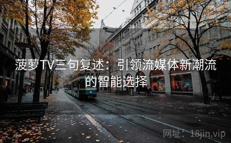 菠萝TV三句复述:引领流媒体新潮流的智能选择 菠萝TV三句复述:引领流媒体新潮流的智能选择