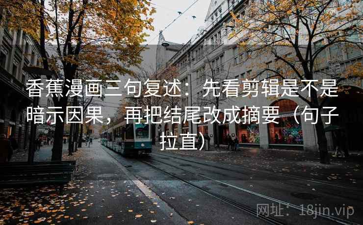 香蕉漫画三句复述:先看剪辑是不是暗示因果,再把结尾改成摘要(句子拉直) 香蕉漫画三句复述:先看剪辑是不是暗示因果,再把结尾改成摘要(句子拉直)