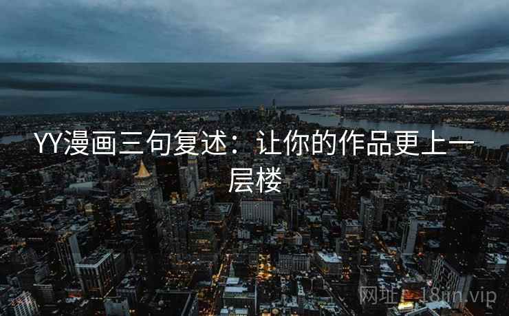 YY漫画三句复述:让你的作品更上一层楼 YY漫画三句复述:让你的作品更上一层楼