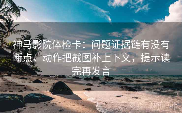 神马影院体检卡:问题证据链有没有断点,动作把截图补上下文,提示读完再发言 神马影院体检卡:问题证据链有没有断点,动作把截图补上下文,提示读完再发言
