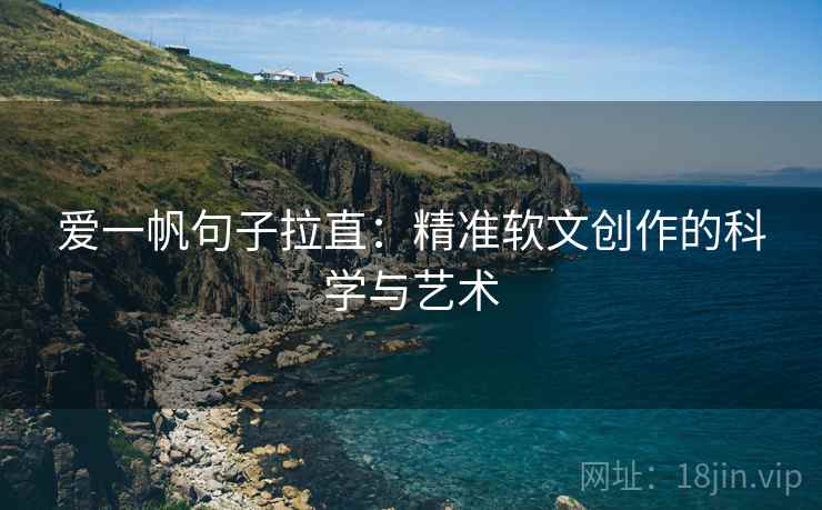 爱一帆句子拉直:精准软文创作的科学与艺术 爱一帆句子拉直:精准软文创作的科学与艺术