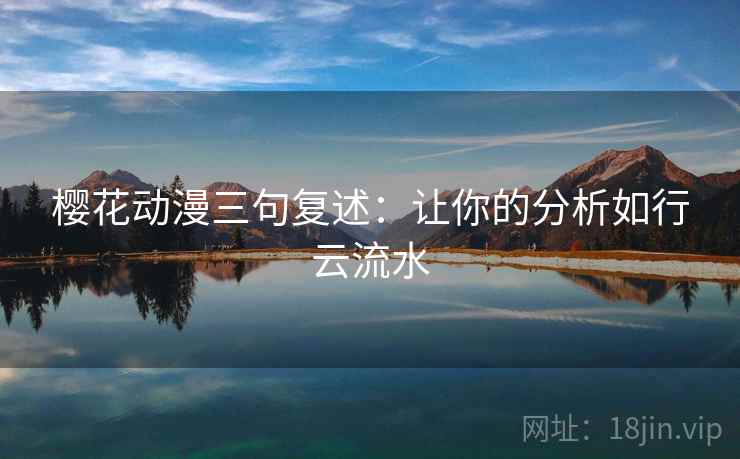 樱花动漫三句复述:让你的分析如行云流水 樱花动漫三句复述:让你的分析如行云流水