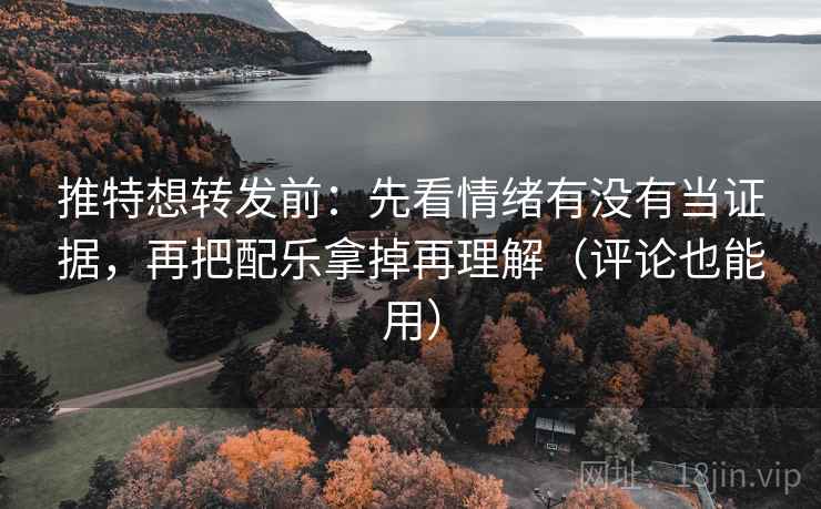 推特想转发前:先看情绪有没有当证据,再把配乐拿掉再理解(评论也能用) 推特想转发前:先看情绪有没有当证据,再把配乐拿掉再理解(评论也能用)