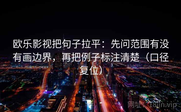 欧乐影视把句子拉平:先问范围有没有画边界,再把例子标注清楚(口径复位) 欧乐影视把句子拉平:先问范围有没有画边界,再把例子标注清楚(口径复位)