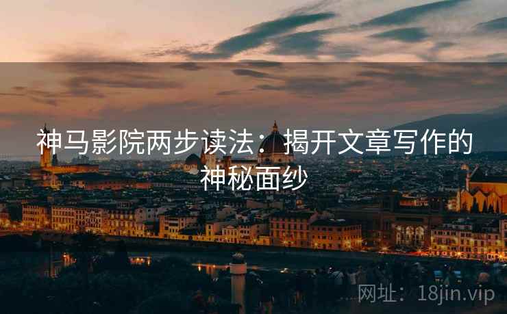 神马影院两步读法:揭开文章写作的神秘面纱 神马影院两步读法:揭开文章写作的神秘面纱