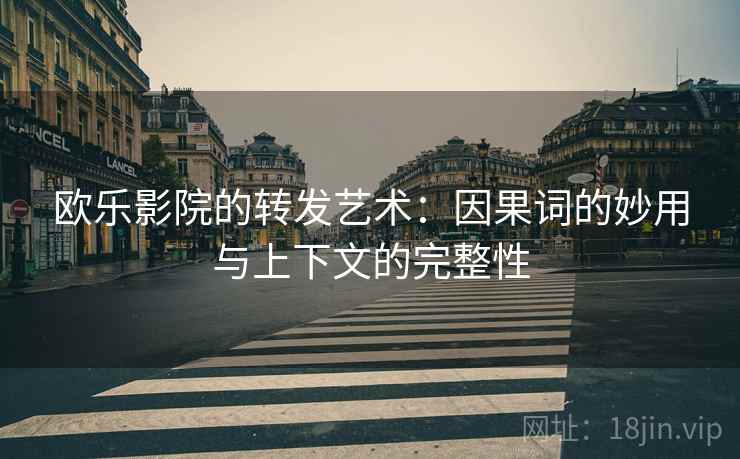 欧乐影院的转发艺术:因果词的妙用与上下文的完整性 欧乐影院的转发艺术:因果词的妙用与上下文的完整性