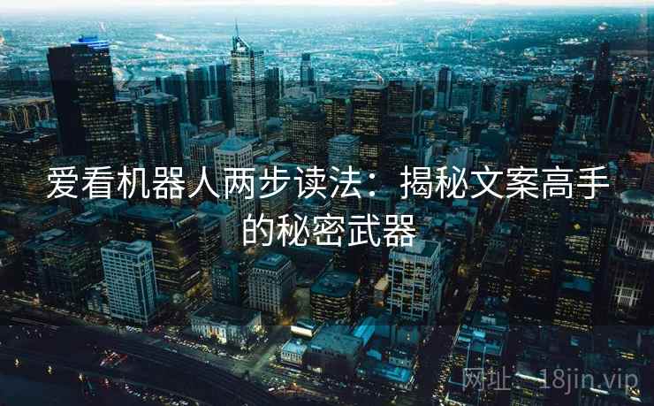 爱看机器人两步读法:揭秘文案高手的秘密武器 爱看机器人两步读法:揭秘文案高手的秘密武器