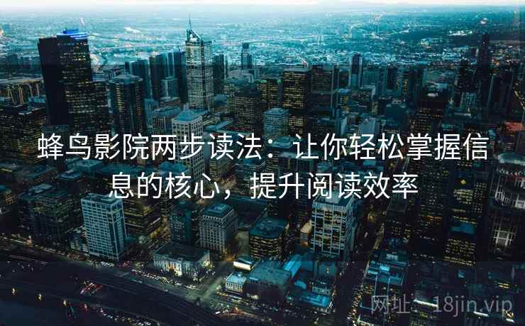 蜂鸟影院两步读法:让你轻松掌握信息的核心,提升阅读效率 蜂鸟影院两步读法:让你轻松掌握信息的核心,提升阅读效率