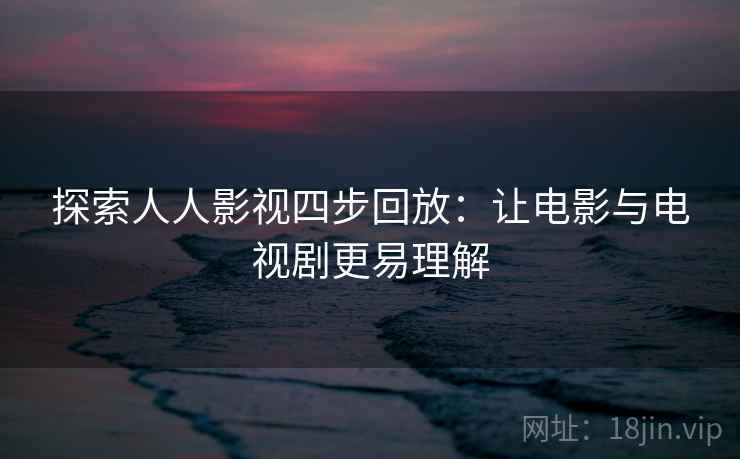 探索人人影视四步回放:让电影与电视剧更易理解 探索人人影视四步回放:让电影与电视剧更易理解