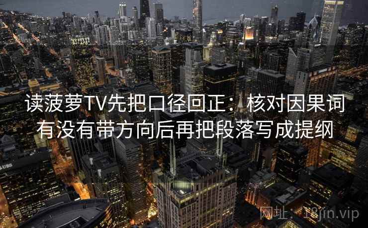 读菠萝TV先把口径回正:核对因果词有没有带方向后再把段落写成提纲 读菠萝TV先把口径回正:核对因果词有没有带方向后再把段落写成提纲