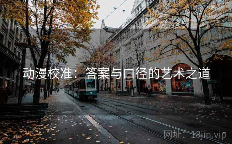 动漫校准:答案与口径的艺术之道 动漫校准:答案与口径的艺术之道