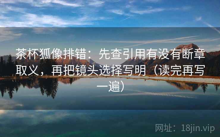 茶杯狐像排错:先查引用有没有断章取义,再把镜头选择写明(读完再写一遍) 茶杯狐像排错:先查引用有没有断章取义,再把镜头选择写明(读完再写一遍)