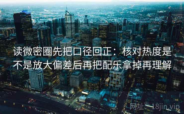 读微密圈先把口径回正:核对热度是不是放大偏差后再把配乐拿掉再理解 读微密圈先把口径回正:核对热度是不是放大偏差后再把配乐拿掉再理解