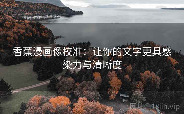 香蕉漫画像校准:让你的文字更具感染力与清晰度 香蕉漫画像校准:让你的文字更具感染力与清晰度